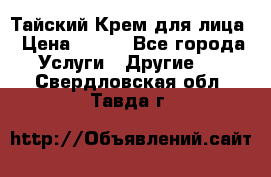 Тайский Крем для лица › Цена ­ 200 - Все города Услуги » Другие   . Свердловская обл.,Тавда г.